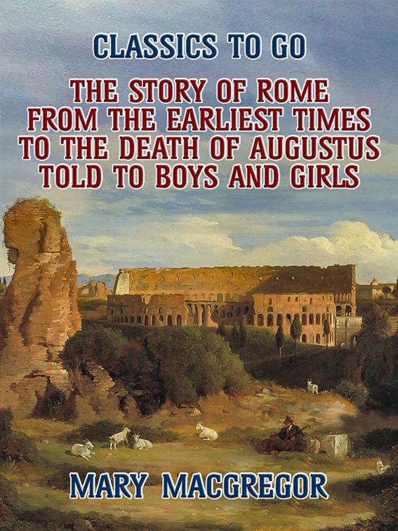 The Story of Rome, From the Earliest Times to the Death of Augustus, Told to Boys and Girls, Classics To Go