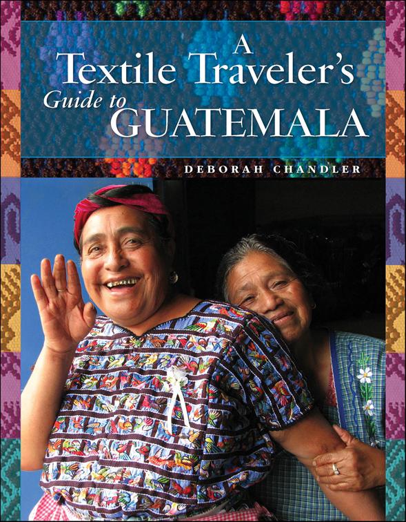 Textile Traveler&#x27;s Guide to Guatemala