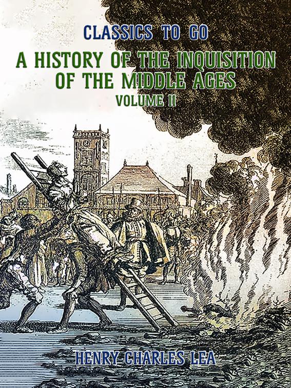The History of the Inquisition of the Middle Ages Volume II, Classics To Go