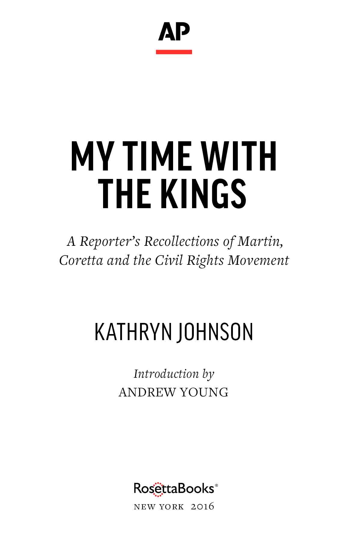 title page: My Time with the Kings: A Reporter's Recollections of Martin, Coretta and the Civil Rights Movement, by Kathryn Johnson. Introduction by Andrew Young. Published 2015 by The Associated Press and RosettaBooks, New York, NY.