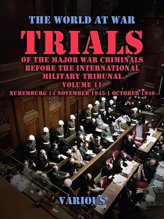 Trial of the Major War Criminals Before the International Military Tribunal, Volume 11, Nuremburg 14 November 1945-1 October 1946, The World At War