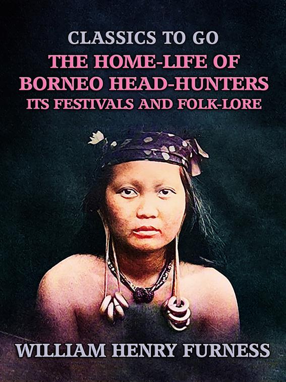 The Home-Life of Borneo Head-Hunters, Its Festivals and Folk-lore, Classics To Go