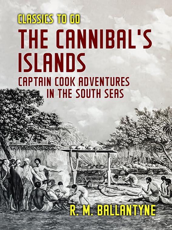 The Cannibal&#x27;s Islands Captain Cook Adventures in the South Seas, Classics To Go