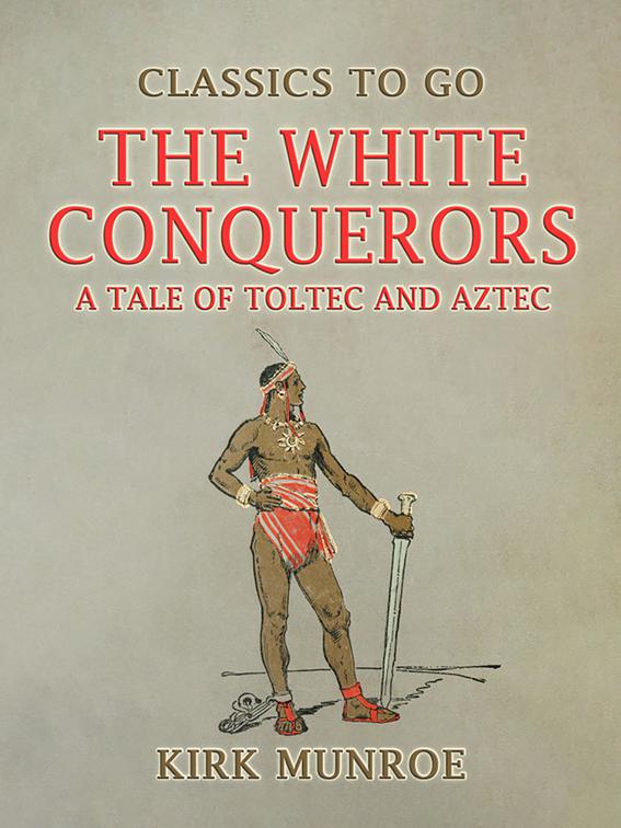 The White Conquerors, A Tale of Toltec and Aztec, Classics To Go