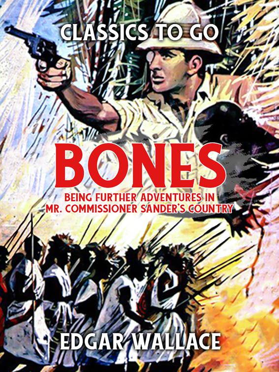 &quot;Bones&quot;: Being Further Adventures in Mr. Commissioner Sander&#x27;s Country, Classics To Go