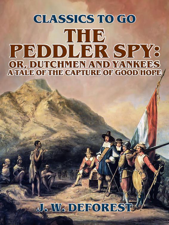 The Peddler Spy; or, Dutchmen and Yankees A Tale of the Capture of Good Hope, Classics To Go