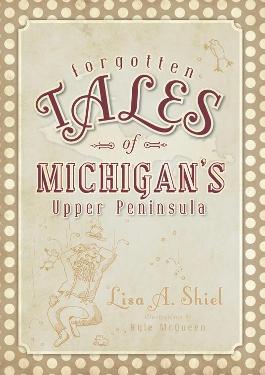 Forgotten Tales of Michigan&#x27;s Upper Peninsula, Forgotten Tales