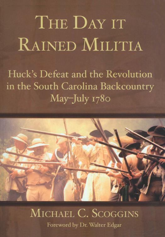 Day it Rained Militia: Huck&#x27;s Defeat and the Revolution in the South Carolina Backcountry May-July 1780, Military