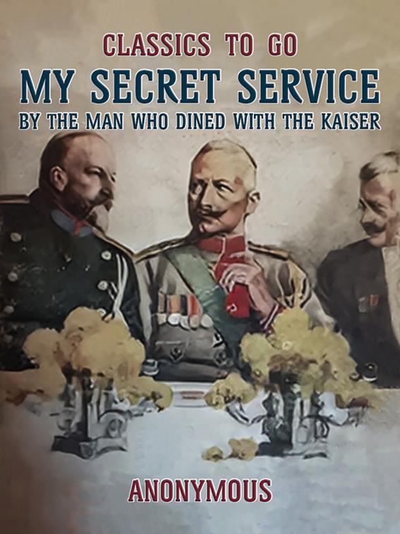 My Secret Service, By the Man Who Dined with the Kaiser, Classics To Go