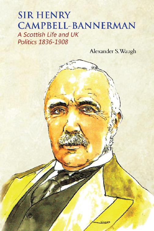 Sir Henry Campbell-Bannerman - A Scottish Life and UK Politics 1836-1908