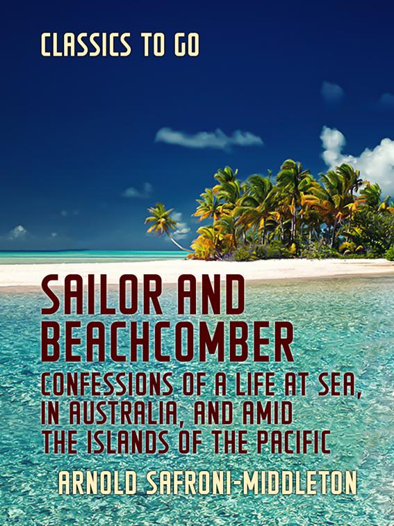 Sailor and Beachcomber Confessions of a life at sea, in Australia, and amid the islands of the Pacific, Classics To Go