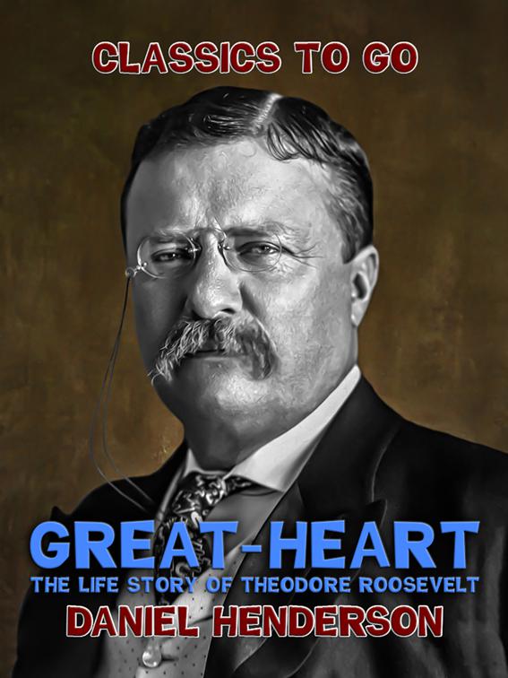 &quot;Great-Heart&quot;: The Life Story of Theodore Roosevelt, Classics To Go