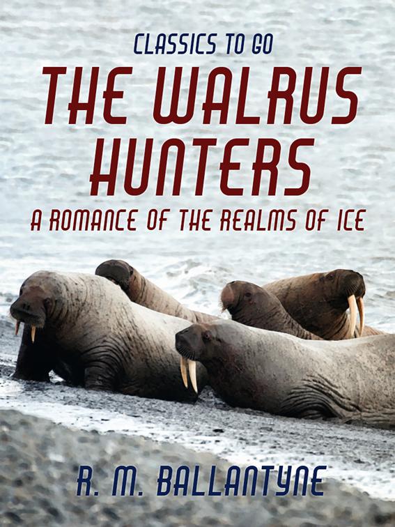 The Walrus Hunters A Romance of the Realms of Ice, Classics To Go