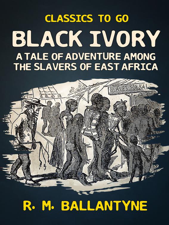 Black Ivory A Tale of Adventure Among the Slavers of East Africa, Classics To Go