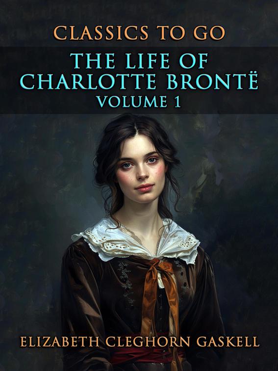 The Life of Charlotte Brontë Volume 1, CLASSICS TO GO