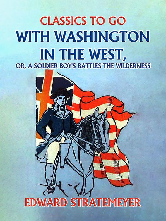 With Washington in the West, or, A Soldier Boy&#x27;s Battles the Wilderness, Classics To Go