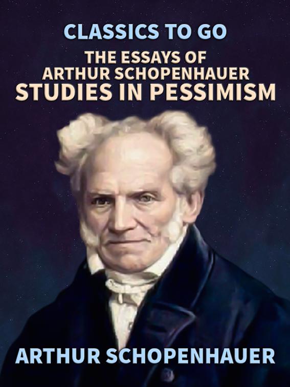 The Essays of Arthur Schopenhauer; Studies in Pessimism, Classics To Go