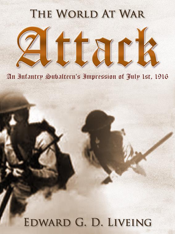 Attack An Infantry Subaltern&#x27;s Impression of July 1st, 1916, The World At War