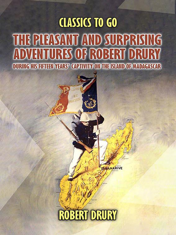 The Pleasant And Surprisin Adventures Of Robert Drury, during His Fifteen Years&#x27; Captivity On The Island Of Madagascar, Classics To Go