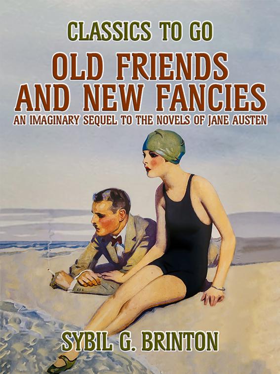 Old Friends and New Fancies, An Imaginary Sequel to the Novels of Jane Austen, Classics To Go