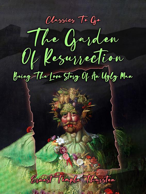 The Garden Of Resurrection, Being The Love Story Of An Ugly Man, Classics To Go