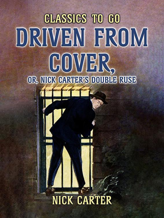 Driven from Cover, or, Nick Carter&#x27;s Double Ruse, Classics To Go