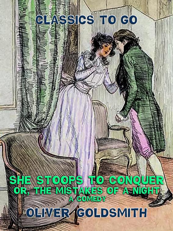 She stoops to conquer, or, The Mistakes of a Night, A Comedy, Classics To Go