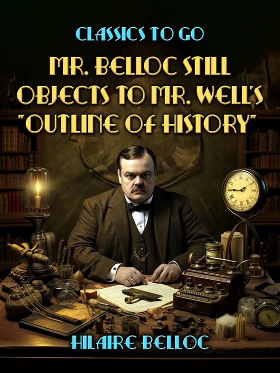 Mr. Belloc Still Objects to Mr. Well&#x27;s &quot;Outline Of History&quot;, Classics To Go