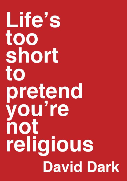 Life&#x27;s Too Short to Pretend You&#x27;re Not Religious