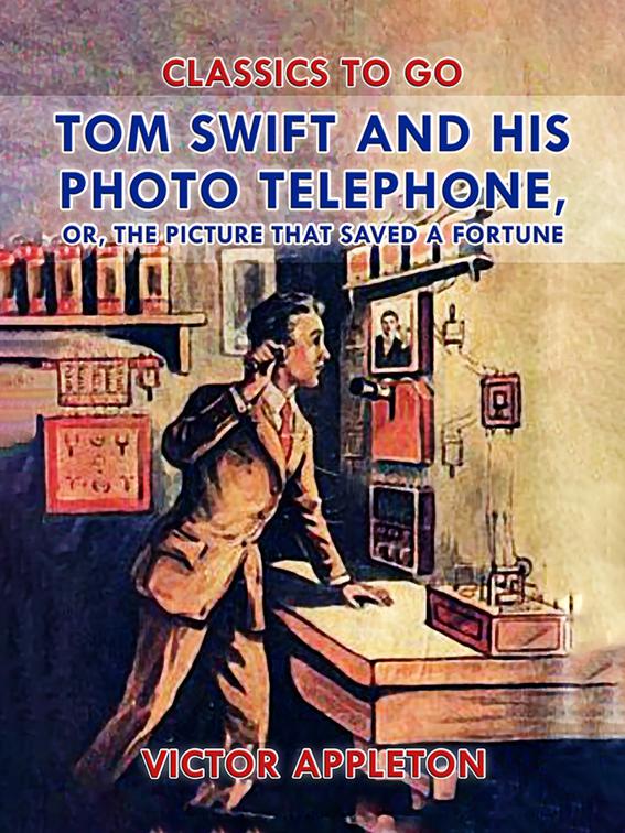 Tom Swift and His Photo Telephone, or, The Picture That Saved a Fortune, Classics To Go
