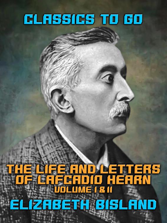 The Life and Letters of Lafcadio Hearn Volume I &amp; II, Classics To Go