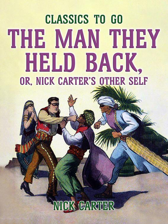 The Man They Held Back, or, Nick Carter&#x27;s Other Self, Classics To Go