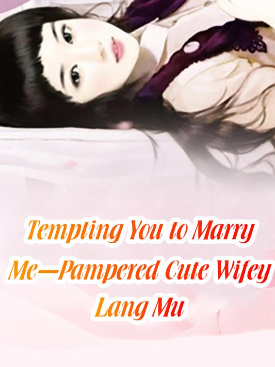 Tempting You to Marry Me-Pampered Cute Wifey, Volume 6