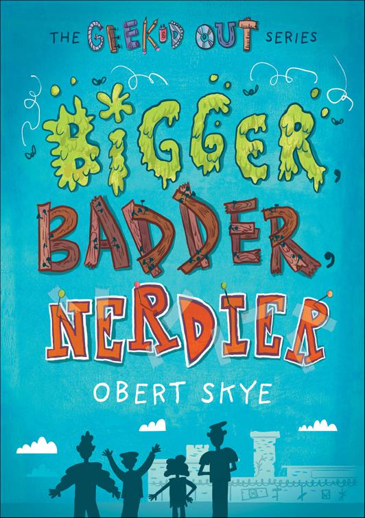 Bigger, Badder, Nerdier, Geeked Out