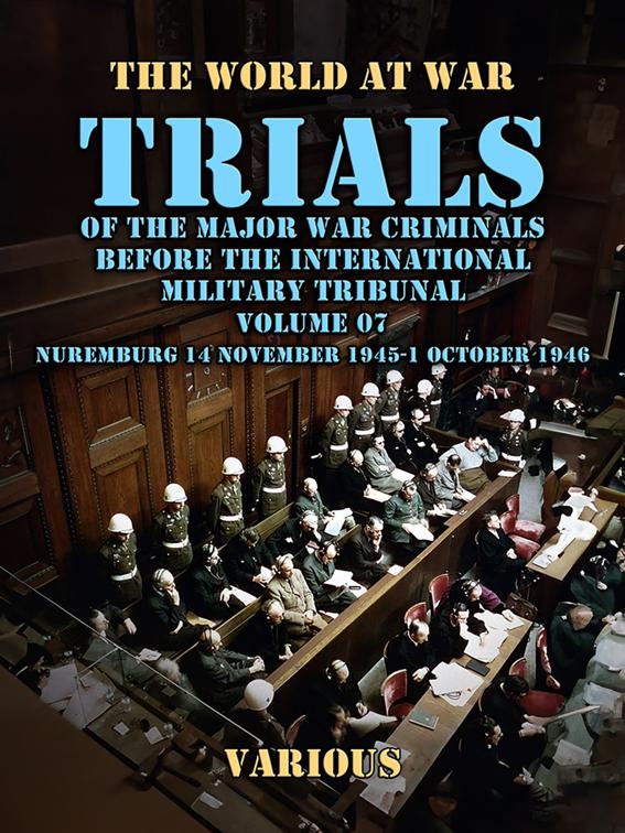 Trial of the Major War Criminals Before the International Military Tribunal, Volume 07, Nuremburg 14 November 1945-1 October 1946, The World At War