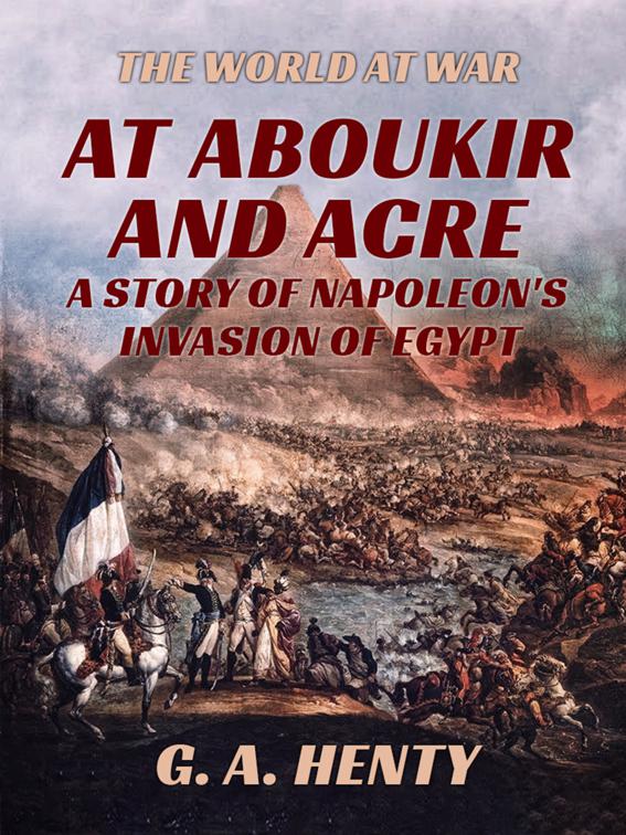 At Aboukir and Acre - A Story of Napoleon&#x27;s Invasion of Egypt, The World At War