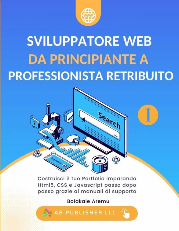 Sviluppatore Web da Principiante a Professionista Retribuito, Volume 1, Sviluppatore Web da Principiante a Professionista Retribuito