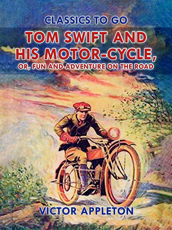 Tom Swift and His Motor-Cycle, or, Fun and Adventure on the Road, Classics To Go