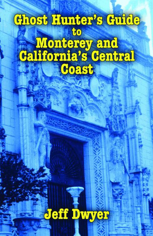 Ghost Hunter&#x27;s Guide to Monterey and California&#x27;s Central Coast, Ghost Hunter&#x27;s Guide