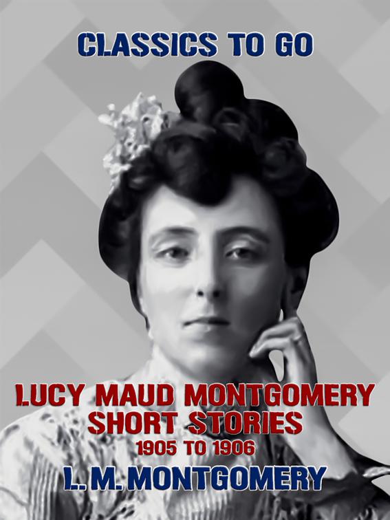 Lucy Maud Montgomery Short Stories, 1905 to 1906, Classics To Go