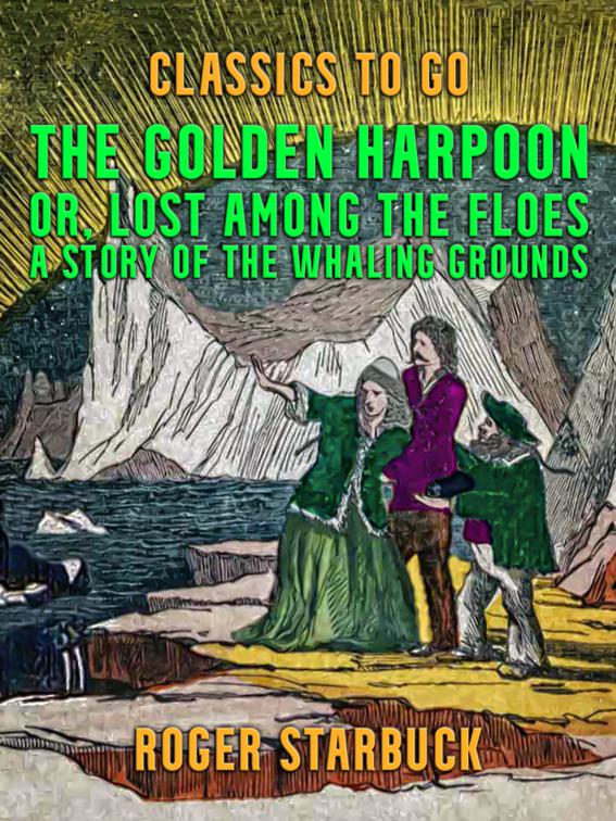 The Golden Harpoon, or, Lost Among the Floes, A Story of the Whaling Grounds, Classics To Go