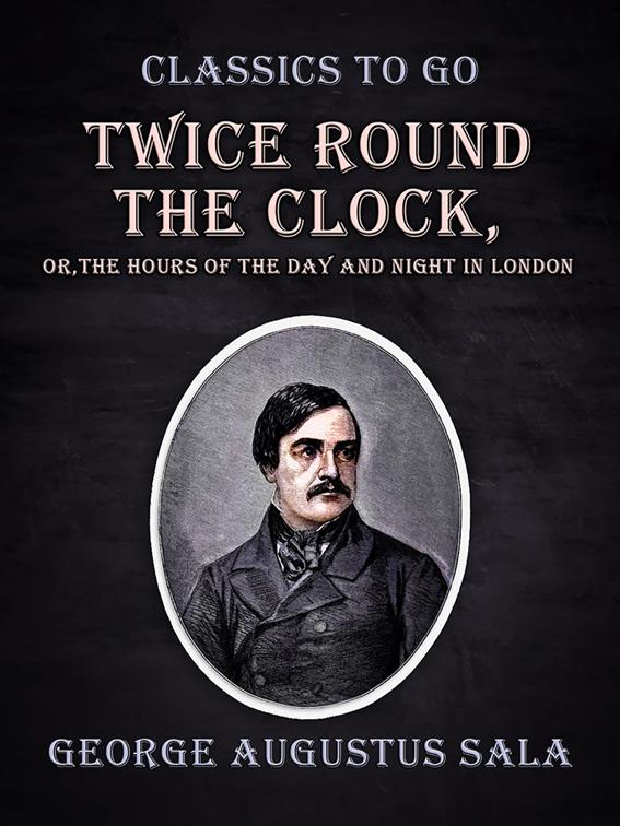 Twice Round the Clock, or, The Hours of the Day and Night in London, Classics To Go