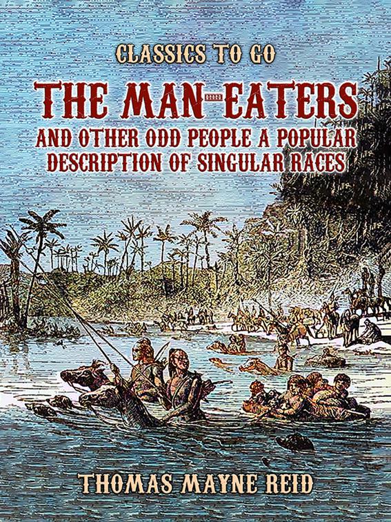 The Man-Eaters and Other Odd People A Popular Description of Singular Races, Classics To Go