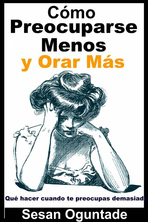 This image is the cover for the book Cómo Preocuparse Menos y Orar Más