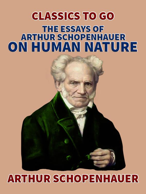 The Essays of Arthur Schopenhauer; On Human Nature, Classics To Go