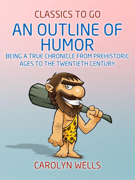 An Outline of Humor Being a True Chronicle From Prehistoric Ages to the Twentieth Century, Classics To Go