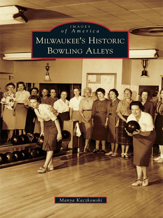 Milwaukee&#x27;s Historic Bowling Alleys, Images of America