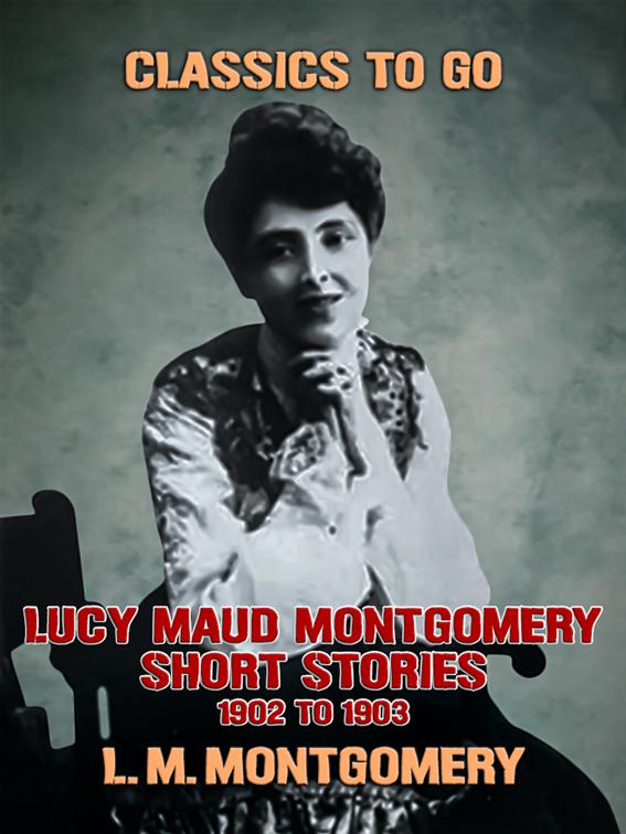Lucy Maud Montgomery Short Stories, 1901 to 1903, Classics To Go