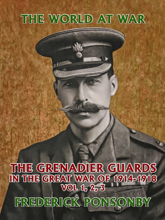 The Grenadier Guards in the Great War of 1914-1918 Vol 1, 2, 3, The World At War