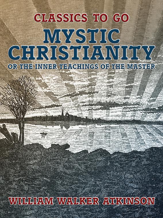 Mystic Christianity, or The Inner Teachings of the Master, Classics To Go